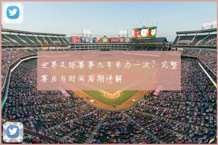 世界足球赛事几年举办一次?完整赛历与时间周期详解