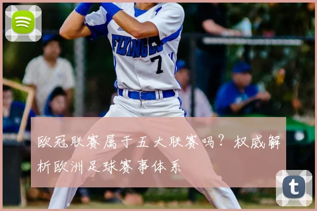 欧冠联赛属于五大联赛吗？权威解析欧洲足球赛事体系